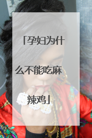 孕妇为什么不能吃麻辣鸡