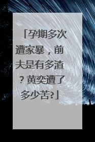 孕期多次遭家暴,前夫是有多渣?黄奕遭了多少苦?