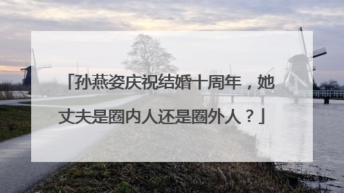 孙燕姿庆祝结婚十周年，她丈夫是圈内人还是圈外人？