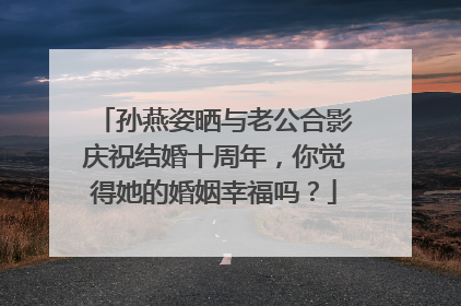 孙燕姿晒与老公合影庆祝结婚十周年,你觉得她的婚姻幸福吗?