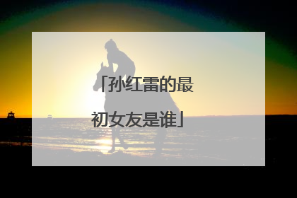 孙红雷的最初女友是谁