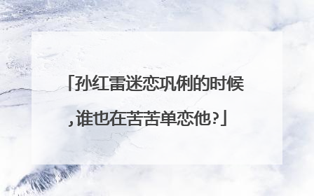 孙红雷迷恋巩俐的时候,谁也在苦苦单恋他?