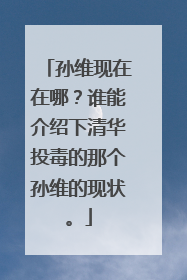 孙维现在在哪？谁能介绍下清华投毒的那个孙维的现状。