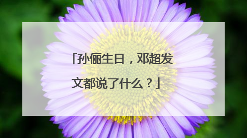 孙俪生日，邓超发文都说了什么？