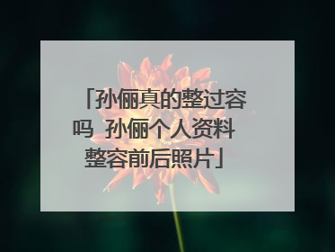 孙俪真的整过容吗 孙俪个人资料整容前后照片