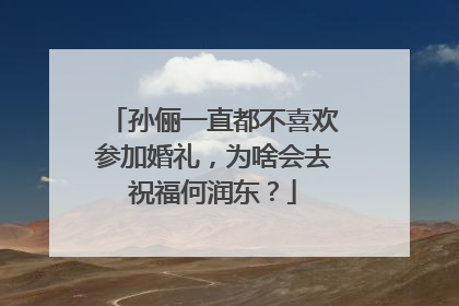 孙俪一直都不喜欢参加婚礼，为啥会去祝福何润东？