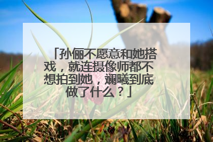 孙俪不愿意和她搭戏，就连摄像师都不想拍到她，斓曦到底做了什么？