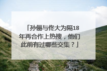 孙俪与佟大为隔18年再合作上热搜，他们此前有过哪些交集？