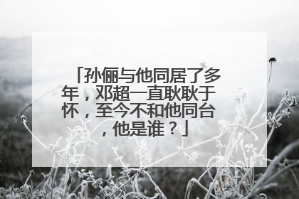 孙俪与他同居了多年,邓超一直耿耿于怀,至今不和他同台,他是谁?
