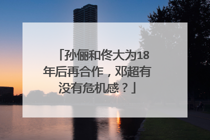 孙俪和佟大为18年后再合作，邓超有没有危机感？