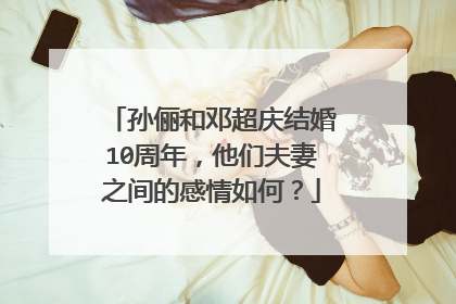 孙俪和邓超庆结婚10周年,他们夫妻之间的感情如何?