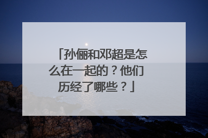 孙俪和邓超是怎么在一起的?他们历经了哪些?