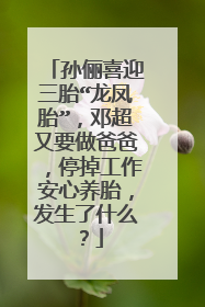 孙俪喜迎三胎“龙凤胎”，邓超又要做爸爸，停掉工作安心养胎，发生了什么？
