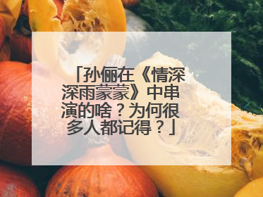 孙俪在《情深深雨蒙蒙》中串演的啥？为何很多人都记得？