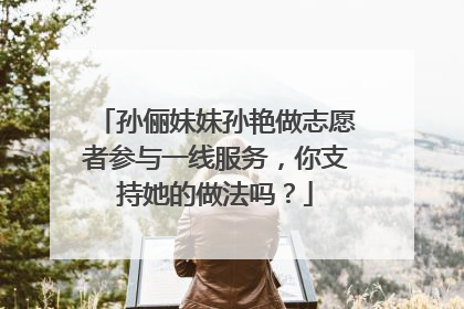 孙俪妹妹孙艳做志愿者参与一线服务,你支持她的做法吗?