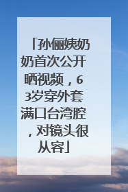 孙俪姨奶奶首次公开晒视频，63岁穿外套满口台湾腔，对镜头很从容