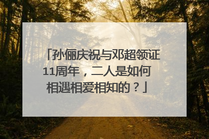孙俪庆祝与邓超领证11周年,二人是如何相遇相爱相知的?