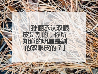 孙俪承认双眼皮是割的,你所知道的明星是割的双眼皮的?