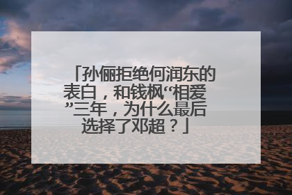孙俪拒绝何润东的表白，和钱枫“相爱”三年，为什么最后选择了邓超？