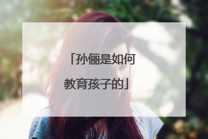 孙俪是如何教育孩子的