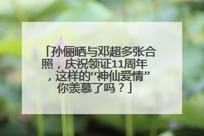 孙俪晒与邓超多张合照,庆祝领证11周年,这样的“神仙爱情”你羡慕了吗?