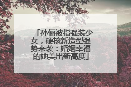 孙俪被指强装少女,硬核新造型强势来袭:婚姻幸福的她美出新高度