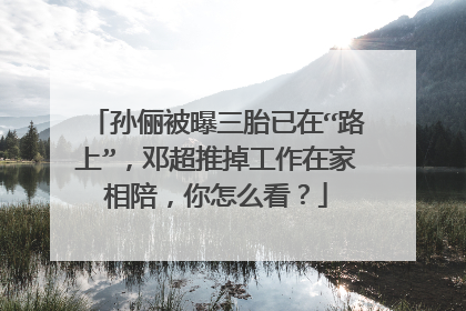 孙俪被曝三胎已在“路上”，邓超推掉工作在家相陪，你怎么看？