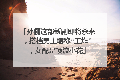 孙俪这部新剧即将杀来,搭档男主堪称“王炸”,女配是顶流小花