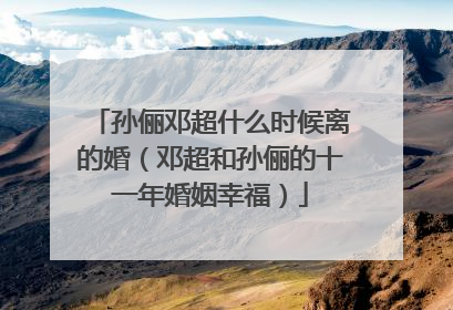 孙俪邓超什么时候离的婚（邓超和孙俪的十一年婚姻幸福）