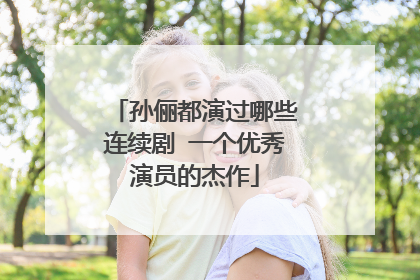 孙俪都演过哪些连续剧 一个优秀演员的杰作