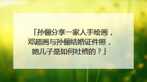 孙俪分享一家人手绘画,邓超画与孙俪结婚证件照,她儿子是如何吐槽的?