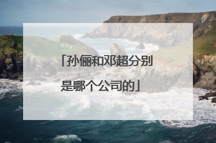 孙俪和邓超分别是哪个公司的