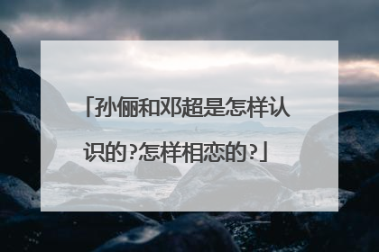 孙俪和邓超是怎样认识的?怎样相恋的?