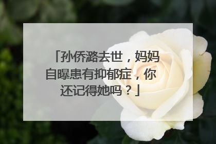 孙侨潞去世，妈妈自曝患有抑郁症，你还记得她吗？