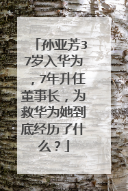 孙亚芳37岁入华为，7年升任董事长，为救华为她到底经历了什么？