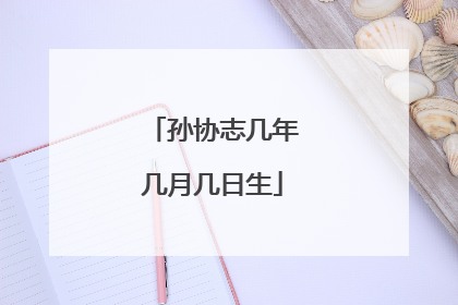 孙协志几年几月几日生