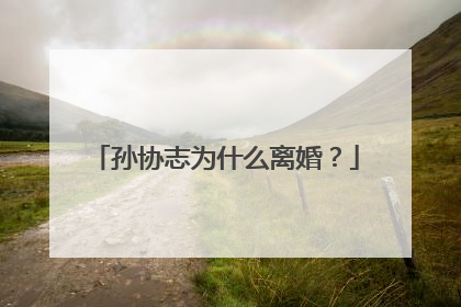 孙协志为什么离婚？