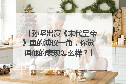 孙坚出演《末代皇帝》里的溥仪一角，你觉得他的表现怎么样？