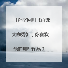 孙坚回归《百变大咖秀》，你喜欢他的哪些作品？