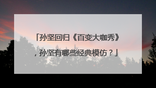 孙坚回归《百变大咖秀》,孙坚有哪些经典模仿?
