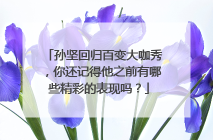 孙坚回归百变大咖秀，你还记得他之前有哪些精彩的表现吗？