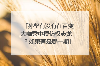 孙坚有没有在百变大咖秀中模仿权志龙?如果有是哪一期