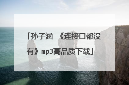 孙子涵 《连接口都没有》mp3高品质下载