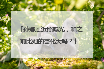 孙娜恩近照曝光，和之前比她的变化大吗？