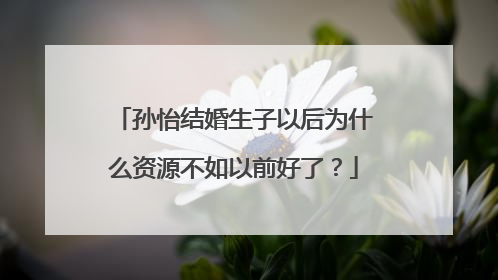 孙怡结婚生子以后为什么资源不如以前好了?