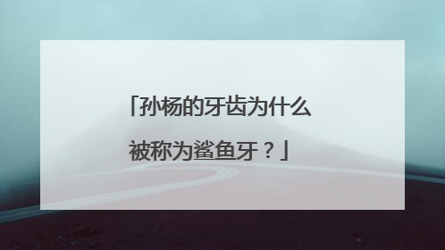 孙杨的牙齿为什么被称为鲨鱼牙？