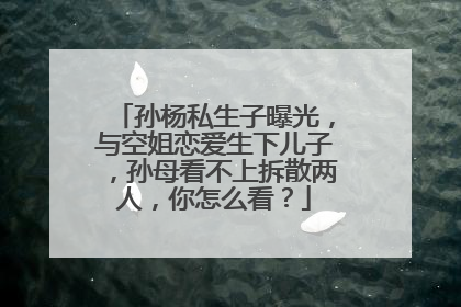 孙杨私生子曝光，与空姐恋爱生下儿子，孙母看不上拆散两人，你怎么看？