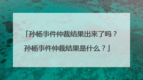 孙杨事件仲裁结果出来了吗?孙杨事件仲裁结果是什么?