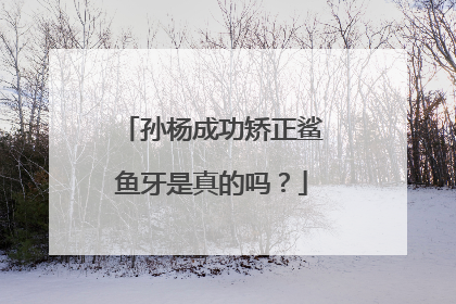 孙杨成功矫正鲨鱼牙是真的吗？