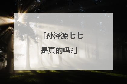 孙泽源七七是真的吗?